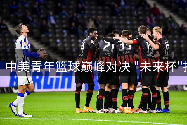 中美青年篮球巅峰对决 "未来杯"打造国际新平台