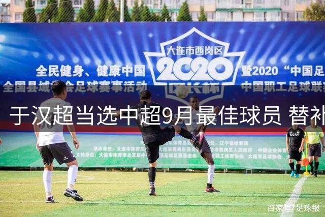 于汉超当选中超9月最佳球员 替补登场逆转比赛