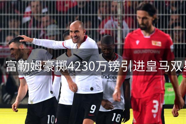 富勒姆豪掷4230万镑引进皇马双星 青训主帅功不可没