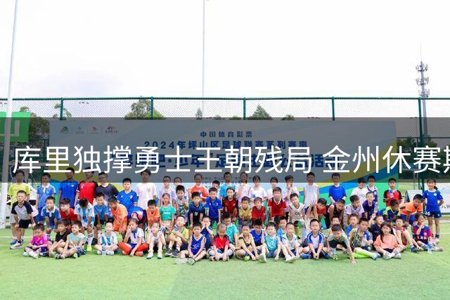库里独撑勇士王朝残局 金州休赛期引援计划全面落空