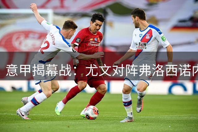 意甲揭幕战：尤文对阵弗洛西诺内赛前解读