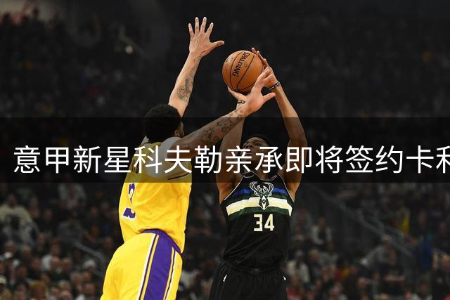 意甲新星科夫勒亲承即将签约卡利亚里 集训细节曝光