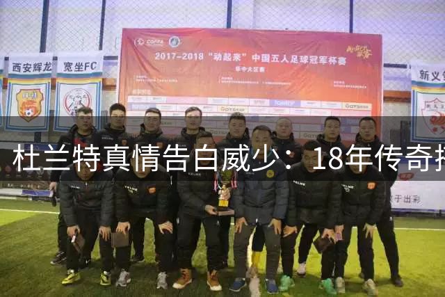 杜兰特真情告白威少：18年传奇搭档的幕后故事