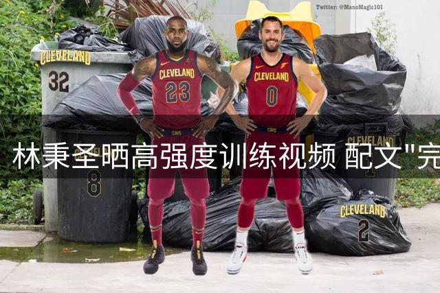 林秉圣晒高强度训练视频 配文"完美达成"展现竞技状态