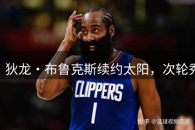 狄龙·布鲁克斯续约太阳，次轮秀逆袭演绎性价比传奇