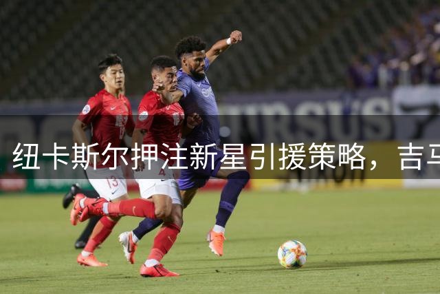 纽卡斯尔押注新星引援策略，吉马良斯继续稳坐核心位置