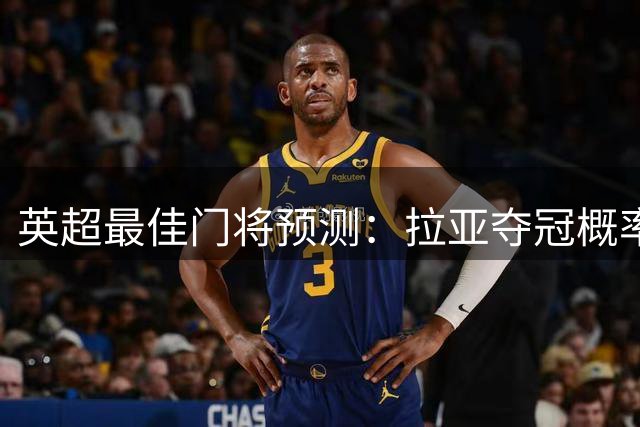 英超最佳门将预测：拉亚夺冠概率最高