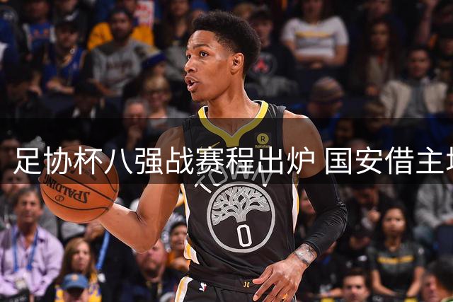 足协杯八强战赛程出炉 国安借主场之利迎战中乙队